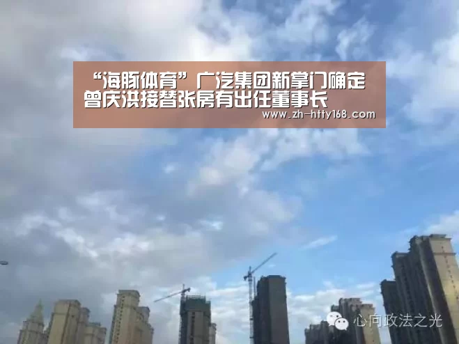 “海豚体育”广汽集团新掌门确定 曾庆洪接替张房有出任董事长(图1) 海豚体育